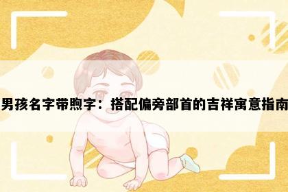 男孩名字带煦字：搭配偏旁部首的吉祥寓意指南