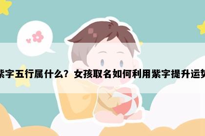 紫字五行属什么？女孩取名如何利用紫字提升运势