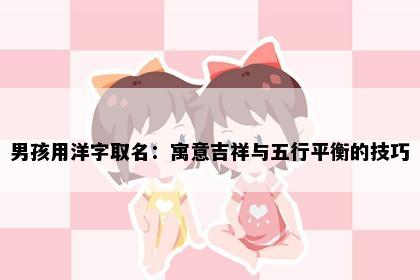 男孩用洋字取名：寓意吉祥与五行平衡的技巧