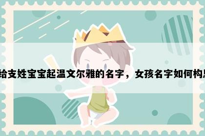 想给支姓宝宝起温文尔雅的名字，女孩名字如何构思？