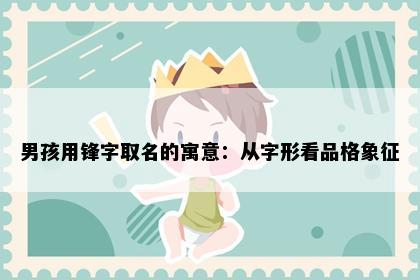 男孩用锋字取名的寓意：从字形看品格象征