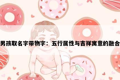 男孩取名字带物字：五行属性与吉祥寓意的融合