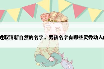 俞姓取清新自然的名字，男孩名字有哪些灵秀动人的？