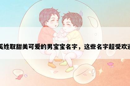 奚姓取甜美可爱的男宝宝名字，这些名字超受欢迎