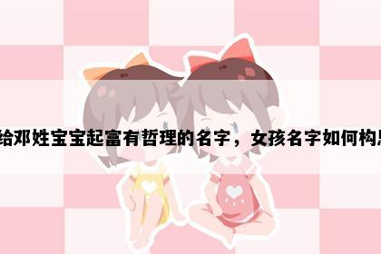 想给邓姓宝宝起富有哲理的名字，女孩名字如何构思？