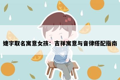 婕字取名寓意女孩：吉祥寓意与音律搭配指南