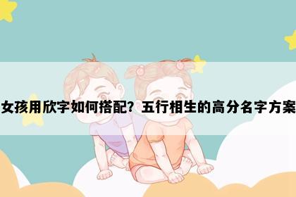 女孩用欣字如何搭配？五行相生的高分名字方案