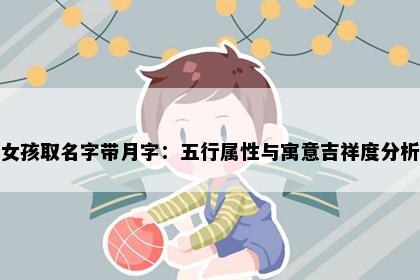 女孩取名字带月字：五行属性与寓意吉祥度分析