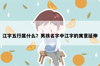 江字五行属什么？男孩名字中江字的寓意延伸