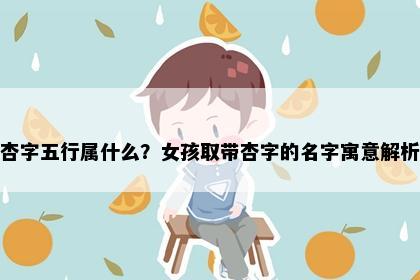 杏字五行属什么？女孩取带杏字的名字寓意解析