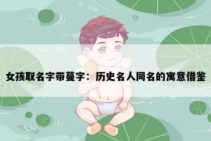 女孩取名字带蔓字：历史名人同名的寓意借鉴