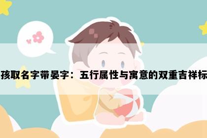 男孩取名字带晏字：五行属性与寓意的双重吉祥标准