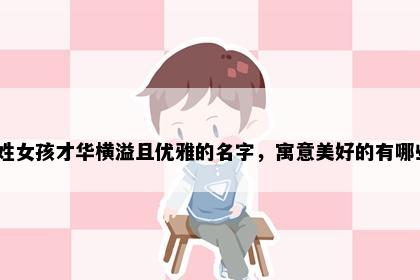 裴姓女孩才华横溢且优雅的名字，寓意美好的有哪些？