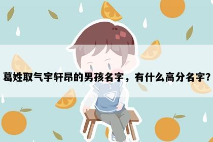 葛姓取气宇轩昂的男孩名字，有什么高分名字？