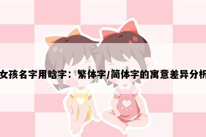 女孩名字用晗字：繁体字/简体字的寓意差异分析