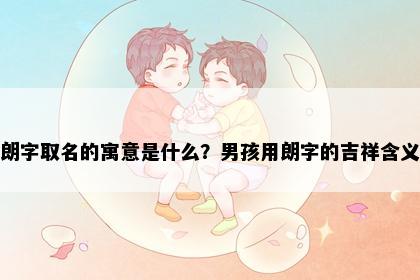 朗字取名的寓意是什么？男孩用朗字的吉祥含义
