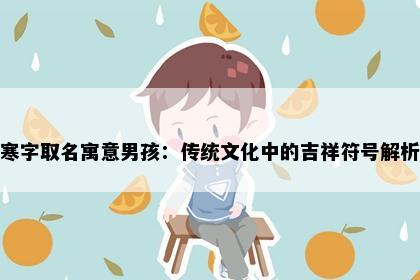 寒字取名寓意男孩：传统文化中的吉祥符号解析