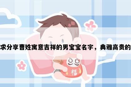 求分享曹姓寓意吉祥的男宝宝名字，典雅高贵的