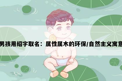 男孩用绍字取名：属性属木的环保/自然主义寓意