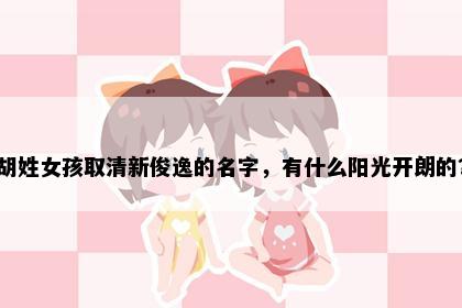 胡姓女孩取清新俊逸的名字，有什么阳光开朗的？