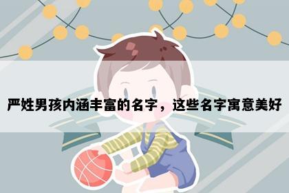 严姓男孩内涵丰富的名字，这些名字寓意美好