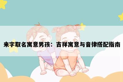 来字取名寓意男孩：吉祥寓意与音律搭配指南