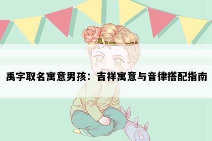禹字取名寓意男孩：吉祥寓意与音律搭配指南
