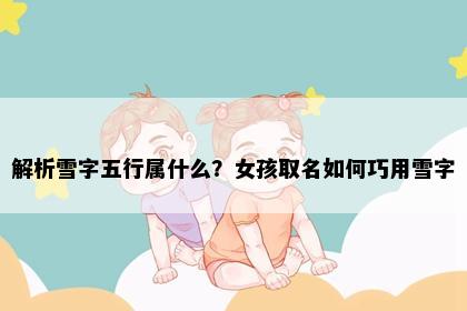 解析雪字五行属什么？女孩取名如何巧用雪字