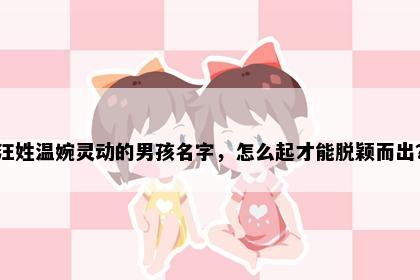 汪姓温婉灵动的男孩名字，怎么起才能脱颖而出？