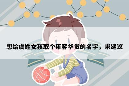 想给虞姓女孩取个雍容华贵的名字，求建议