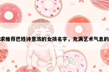 求推荐巴姓诗意浓的女孩名字，充满艺术气息的