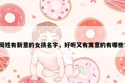 周姓有新意的女孩名字，好听又有寓意的有哪些？