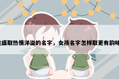 姓盛取热情洋溢的名字，女孩名字怎样取更有韵味？