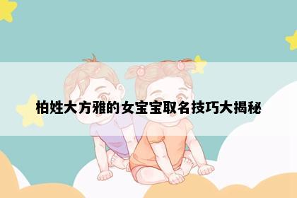 柏姓大方雅的女宝宝取名技巧大揭秘