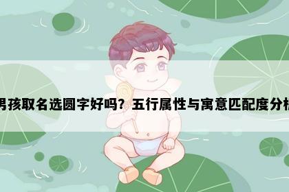 男孩取名选圆字好吗？五行属性与寓意匹配度分析