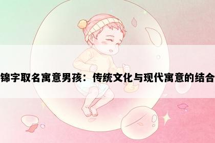 锦字取名寓意男孩：传统文化与现代寓意的结合