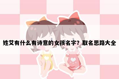 姓艾有什么有诗意的女孩名字？取名思路大全