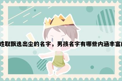 安姓取飘逸出尘的名字，男孩名字有哪些内涵丰富的？
