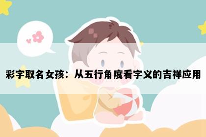 彩字取名女孩：从五行角度看字义的吉祥应用