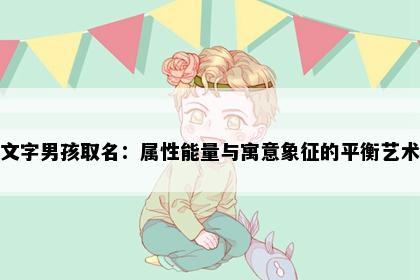 文字男孩取名：属性能量与寓意象征的平衡艺术