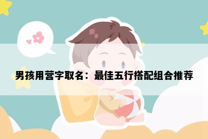 男孩用营字取名：最佳五行搭配组合推荐