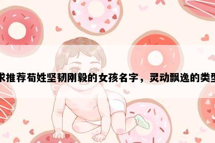 求推荐荀姓坚韧刚毅的女孩名字，灵动飘逸的类型
