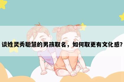 谈姓灵秀聪慧的男孩取名，如何取更有文化感？