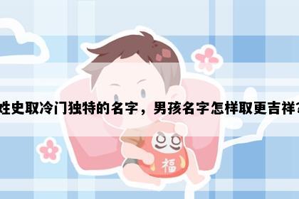 姓史取冷门独特的名字，男孩名字怎样取更吉祥？