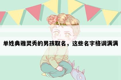 单姓典雅灵秀的男孩取名，这些名字格调满满