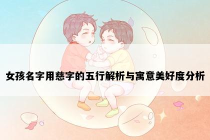 女孩名字用慈字的五行解析与寓意美好度分析