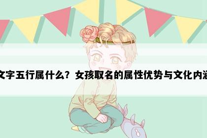 文字五行属什么？女孩取名的属性优势与文化内涵