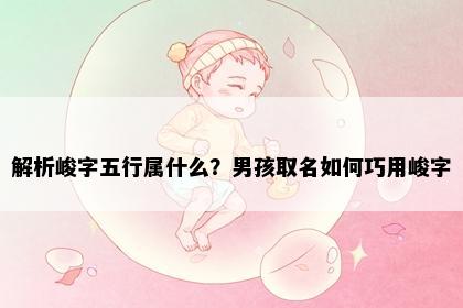 解析峻字五行属什么？男孩取名如何巧用峻字