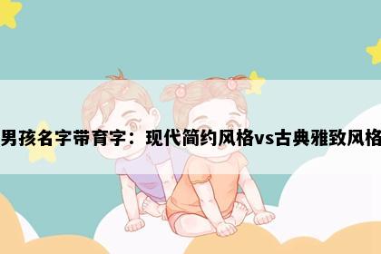 男孩名字带育字：现代简约风格vs古典雅致风格