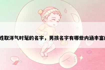 秦姓取洋气时髦的名字，男孩名字有哪些内涵丰富的？